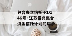 包含央企信托-RD146号·江苏泰兴集合资金信托计划的词条