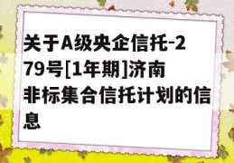 关于A级央企信托-279号[1年期]济南非标集合信托计划的信息