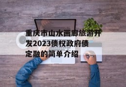 重庆市山水画廊旅游开发2023债权政府债定融的简单介绍