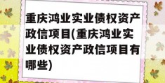 重庆鸿业实业债权资产政信项目(重庆鸿业实业债权资产政信项目有哪些)