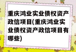 重庆鸿业实业债权资产政信项目(重庆鸿业实业债权资产政信项目有哪些)