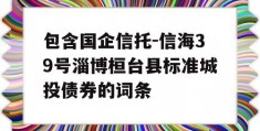 包含国企信托-信海39号淄博桓台县标准城投债券的词条