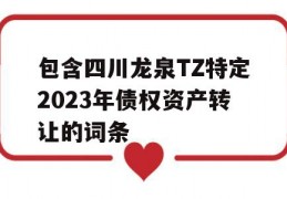 包含四川龙泉TZ特定2023年债权资产转让的词条