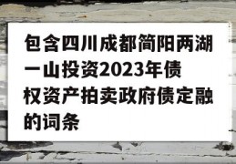 包含四川成都简阳两湖一山投资2023年债权资产拍卖政府债定融的词条