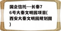 国企信托---长秦76号大秦文明园项目(西安大秦文明园规划图)