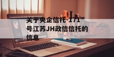 关于央企信托-171号江苏JH政信信托的信息