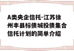 A类央企信托-江苏徐州丰县标债城投债集合信托计划的简单介绍