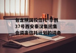 包含陕国投信托-华创37号西安秦汉集团集合资金信托计划的词条