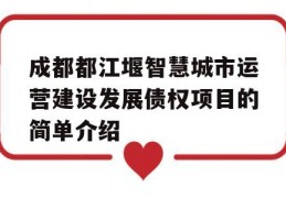 成都都江堰智慧城市运营建设发展债权项目的简单介绍