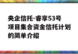 央企信托-睿享53号项目集合资金信托计划的简单介绍