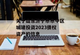 关于山东济宁市市中区城建投资2023债权资产的信息