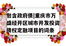 包含政府债|重庆市万盛经开区城市开发投资债权定融项目的词条