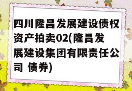 四川隆昌发展建设债权资产拍卖02(隆昌发展建设集团有限责任公司 债券)