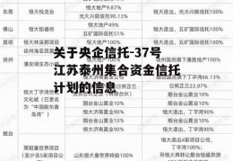 关于央企信托-37号江苏泰州集合资金信托计划的信息