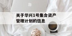 关于华兴1号集合资产管理计划的信息