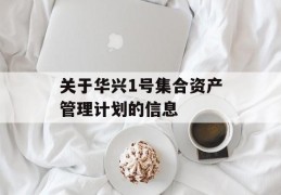 关于华兴1号集合资产管理计划的信息