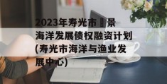 2023年寿光市昇景海洋发展债权融资计划(寿光市海洋与渔业发展中心)