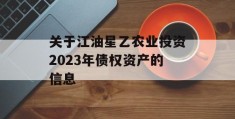 关于江油星乙农业投资2023年债权资产的信息