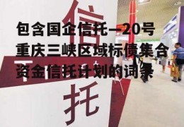 包含国企信托—20号重庆三峡区域标债集合资金信托计划的词条