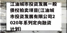 江油城市投资发展一般债权拍卖项目(江油城市投资发展有限公司2020年系列定向融资计划)