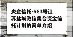 央企信托-683号江苏盐城政信集合资金信托计划的简单介绍