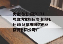 央企信托·国兴171号潍坊文旅标准债信托计划(潍坊市国信创业投资有限公司)