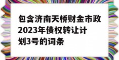 包含济南天桥财金市政2023年债权转让计划3号的词条