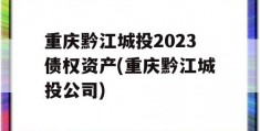 重庆黔江城投2023债权资产(重庆黔江城投公司)