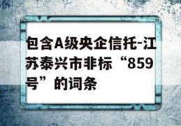 包含A级央企信托-江苏泰兴市非标“859号”的词条