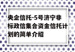 央企信托-5号济宁非标政信集合资金信托计划的简单介绍