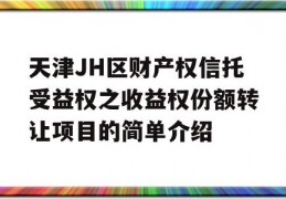 天津JH区财产权信托受益权之收益权份额转让项目的简单介绍