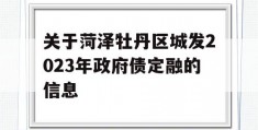 关于菏泽牡丹区城发2023年政府债定融的信息