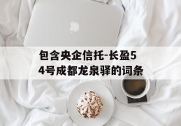 包含央企信托-长盈54号成都龙泉驿的词条