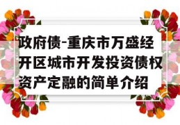 政府债-重庆市万盛经开区城市开发投资债权资产定融的简单介绍