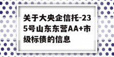 关于大央企信托-235号山东东营AA+市级标债的信息