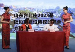 山东台儿庄2023基础设施建设债权的简单介绍