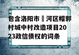 包含洛阳市瀍河区帽郭村城中村改造项目2023政信债权的词条