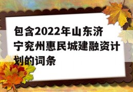 包含2022年山东济宁兖州惠民城建融资计划的词条