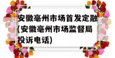 安徽亳州市场首发定融(安徽亳州市场监督局投诉电话)