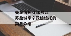 央企信托-130号江苏盐城阜宁政信信托的简单介绍