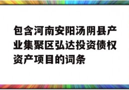 包含河南安阳汤阴县产业集聚区弘达投资债权资产项目的词条