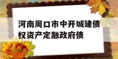 河南周口市中开城建债权资产定融政府债