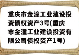 重庆市金潼工业建设投资债权资产3号(重庆市金潼工业建设投资有限公司债权资产1号)