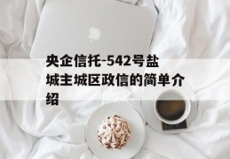 央企信托-542号盐城主城区政信的简单介绍