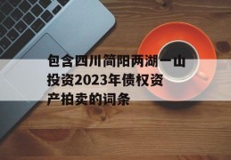 包含四川简阳两湖一山投资2023年债权资产拍卖的词条