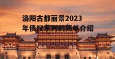 洛阳古都丽景2023年债权系列的简单介绍