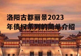 洛阳古都丽景2023年债权系列的简单介绍