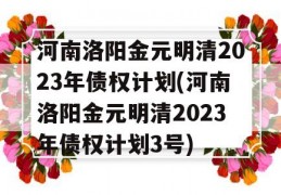 河南洛阳金元明清2023年债权计划(河南洛阳金元明清2023年债权计划3号)