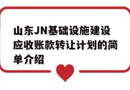 山东JN基础设施建设应收账款转让计划的简单介绍