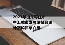 2023年山东枣庄市中汇城市发展债权融资计划的简单介绍